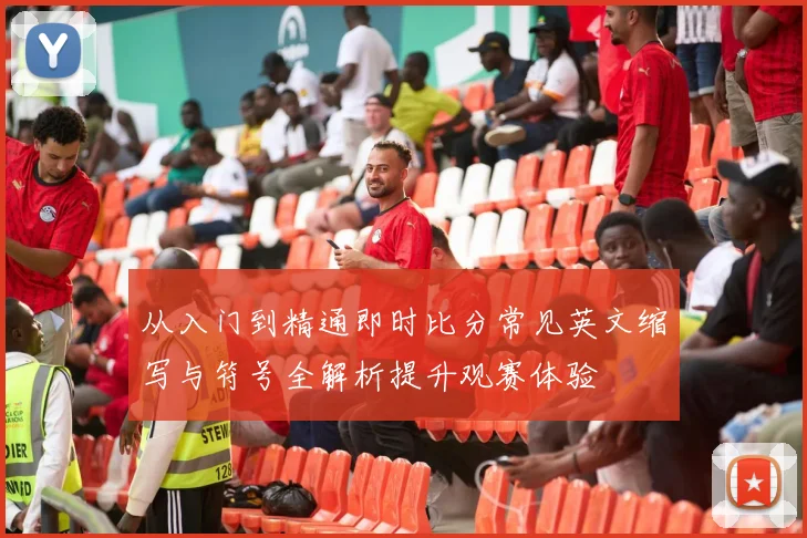 从入门到精通即时比分常见英文缩写与符号全解析提升观赛体验